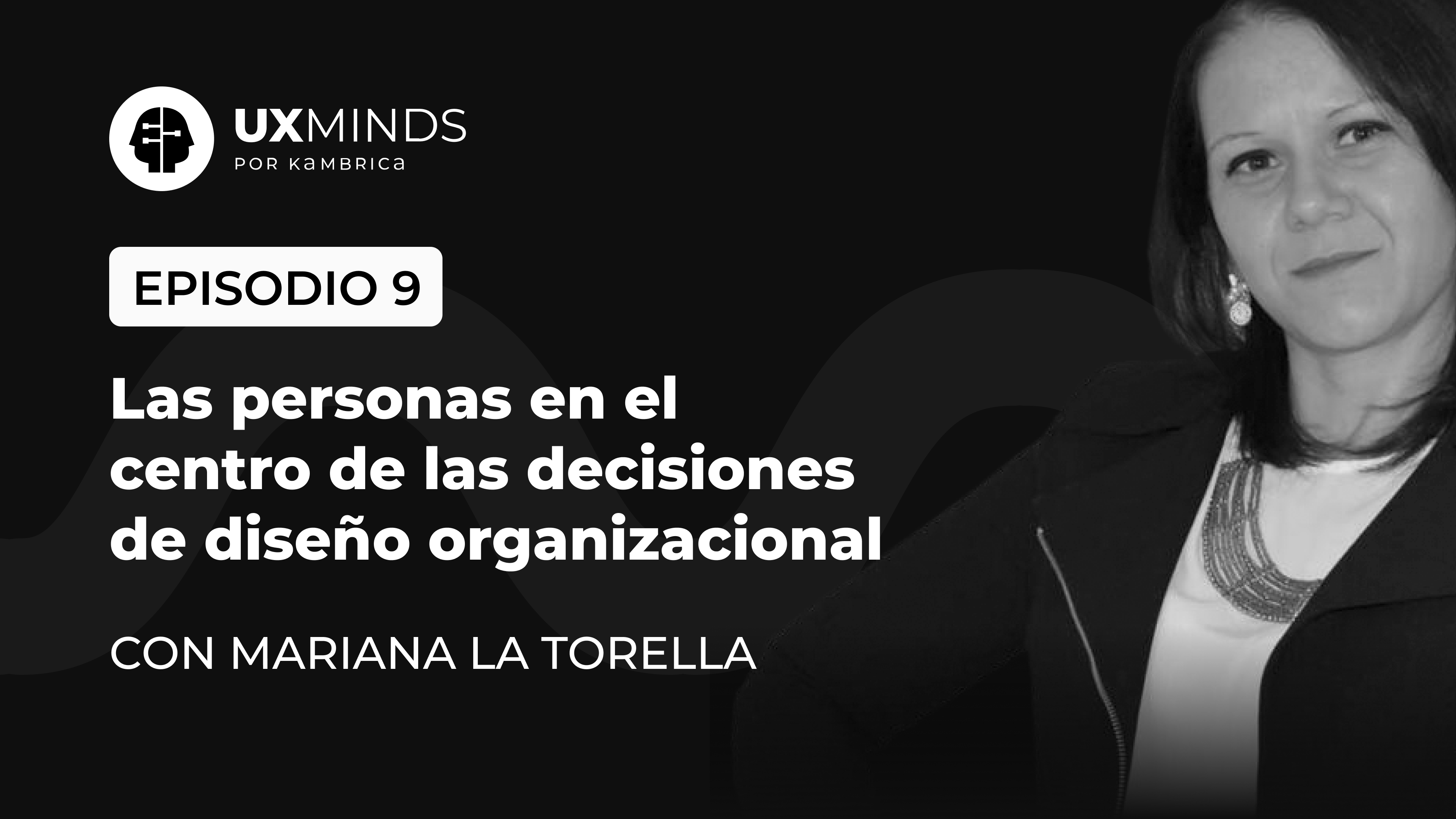 Episodio 9. Las personas en el centro de las decisiones de diseño organizacionales. Con Mariana La Torella